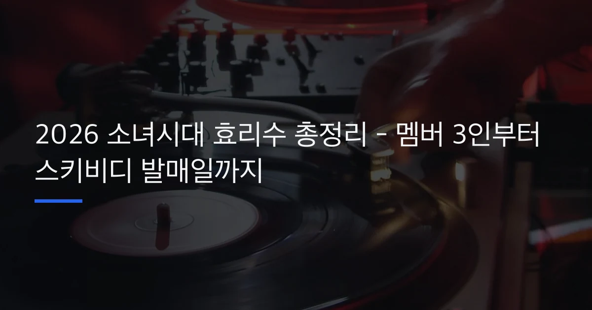 2026 소녀시대 효리수 총정리 – 멤버 3인부터 스키비디 발매일까지