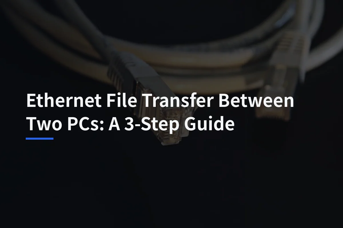 Transfer Files Between Two PCs with Ethernet: A Safer Step-by-Step Guide