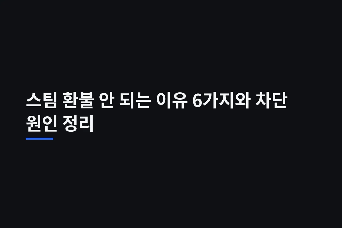 스팀 환불 안 되는 이유 6가지와 차단 원인 정리