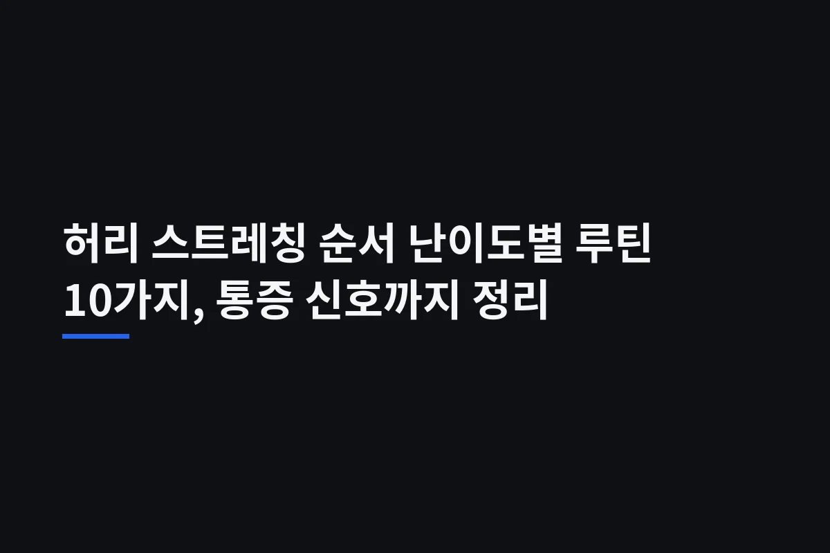 허리 스트레칭 순서 난이도별 루틴 10가지, 통증 신호까지 정리