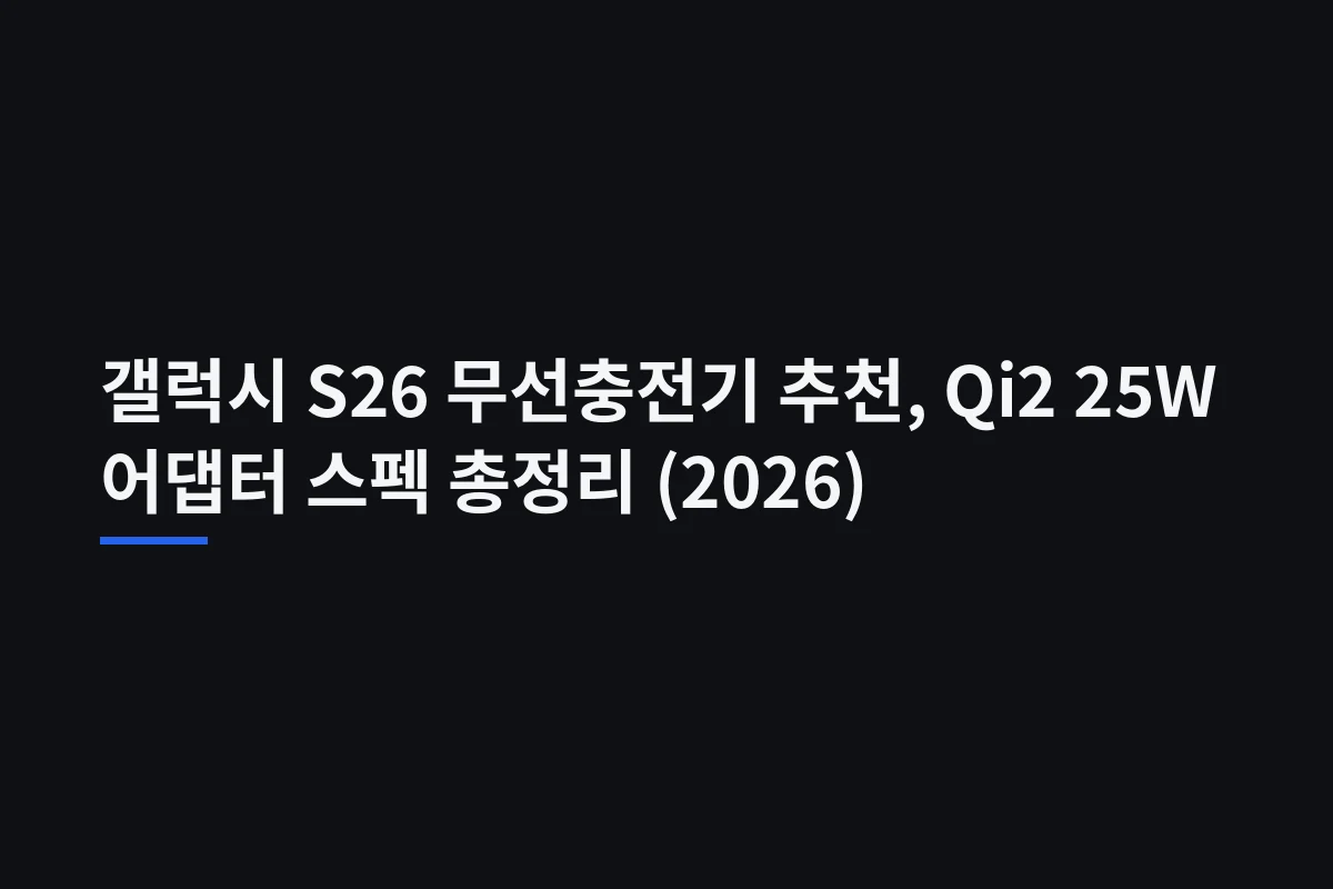 갤럭시 S26 무선충전기 고르는 법: Qi2 25W와 케이스·어댑터 조건