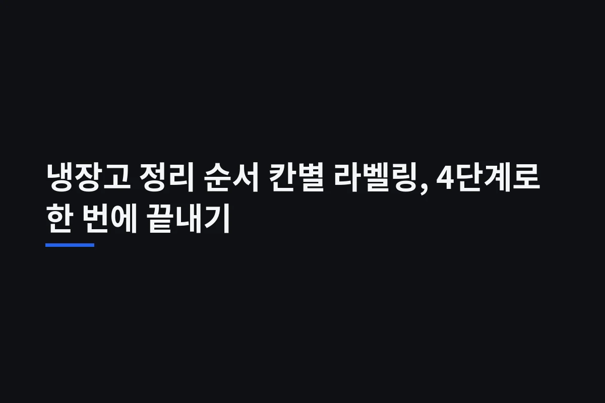 냉장고 정리 순서: 칸보다 먼저 지킬 온도·분리·날짜 기록