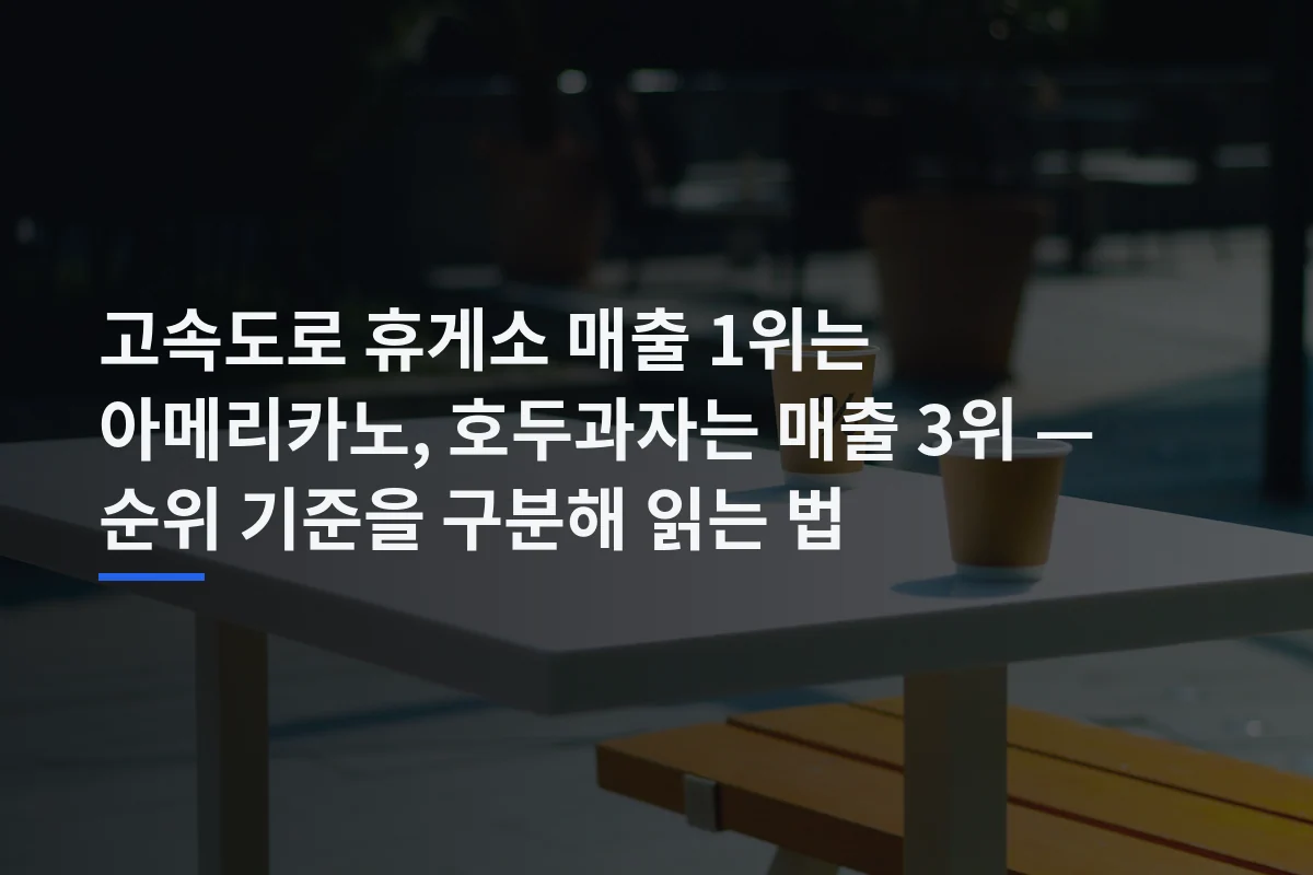고속도로 휴게소 매출 1위는 아메리카노, 호두과자는 매출 3위 — 순위 기준을 구분해 읽는 법