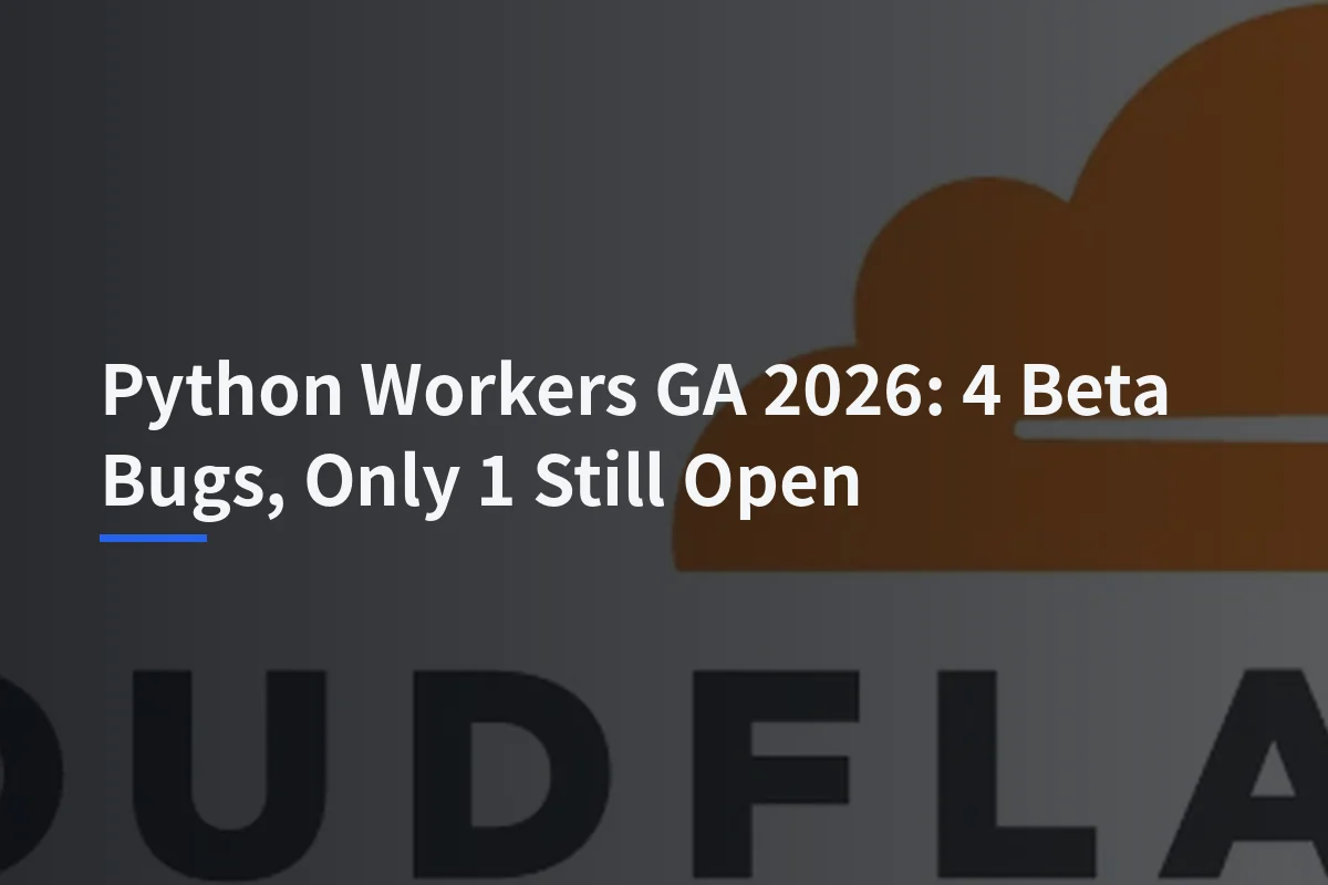Python Workers GA 2026: 4 Beta Bugs, Only 1 Still Open