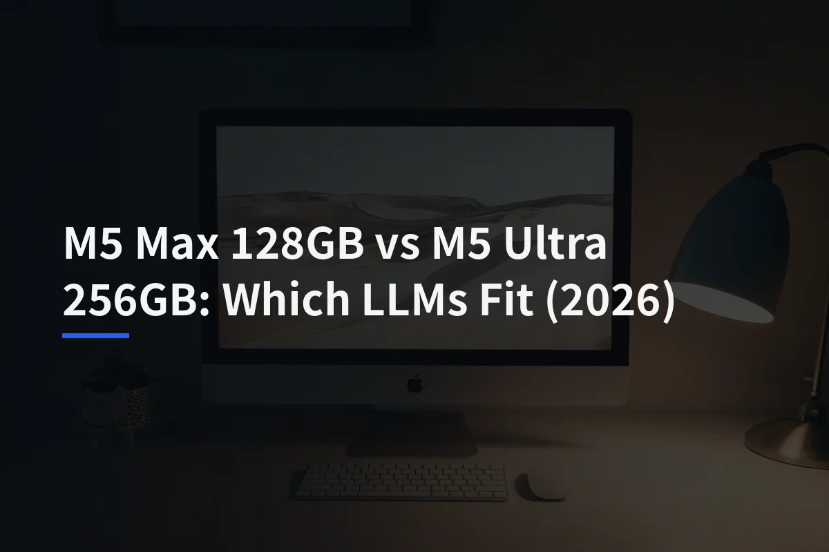 M5 Max 128GB vs M5 Ultra 256GB for Local LLMs: What Specs Can—and Can’t—Tell You