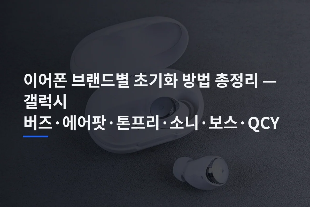이어폰 브랜드별 초기화 방법 총정리 — 갤럭시 버즈·에어팟·톤프리·소니·보스·QCY