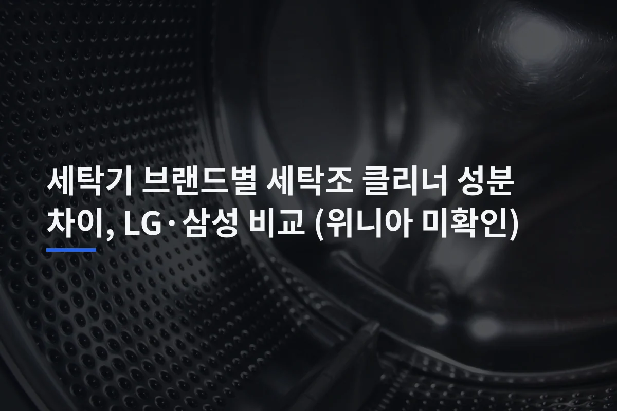 세탁기 브랜드별 세탁조 클리너 성분 차이, LG·삼성 비교 (위니아 미확인)