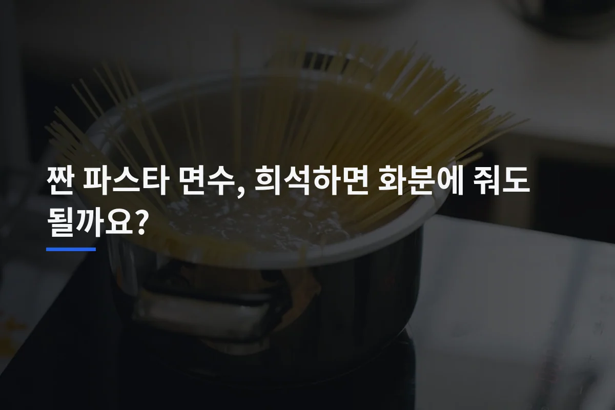 짠 파스타 면수, 희석하면 화분에 줘도 될까요?